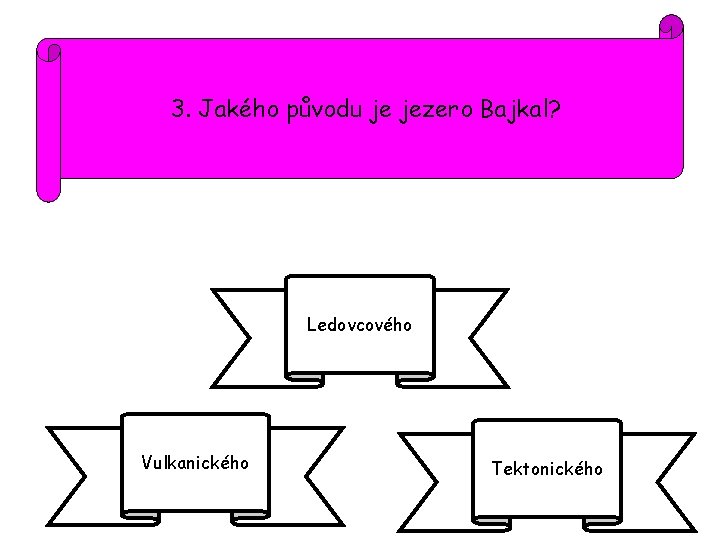 3. Jakého původu je jezero Bajkal? Ledovcového Vulkanického Tektonického 