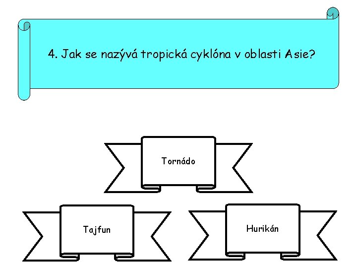 4. Jak se nazývá tropická cyklóna v oblasti Asie? Tornádo Tajfun Hurikán 