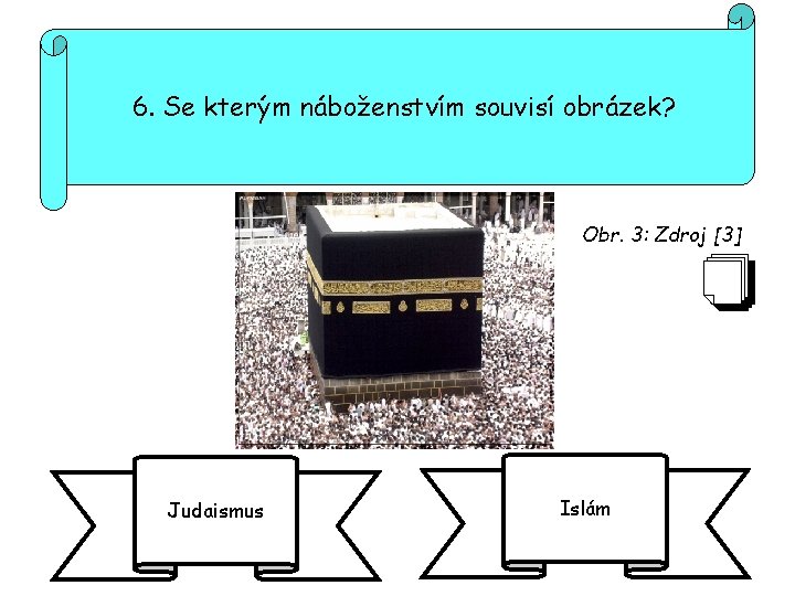 6. Se kterým náboženstvím souvisí obrázek? Obr. 3: Zdroj [3] Judaismus Islám 