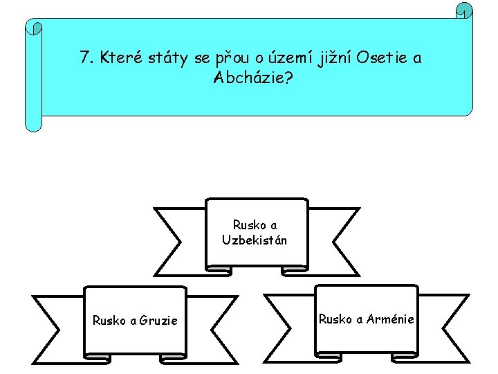 7. Které státy se přou o území jižní Osetie a Abcházie? Rusko a Uzbekistán