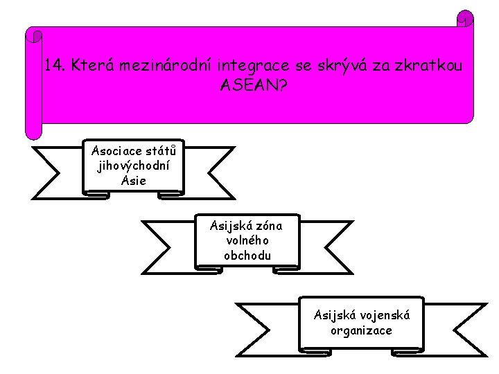 14. Která mezinárodní integrace se skrývá za zkratkou ASEAN? Asociace států jihovýchodní Asie Asijská