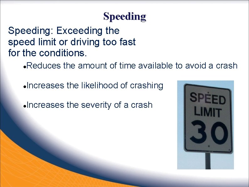 Speeding: Exceeding the speed limit or driving too fast for the conditions. Reduces the