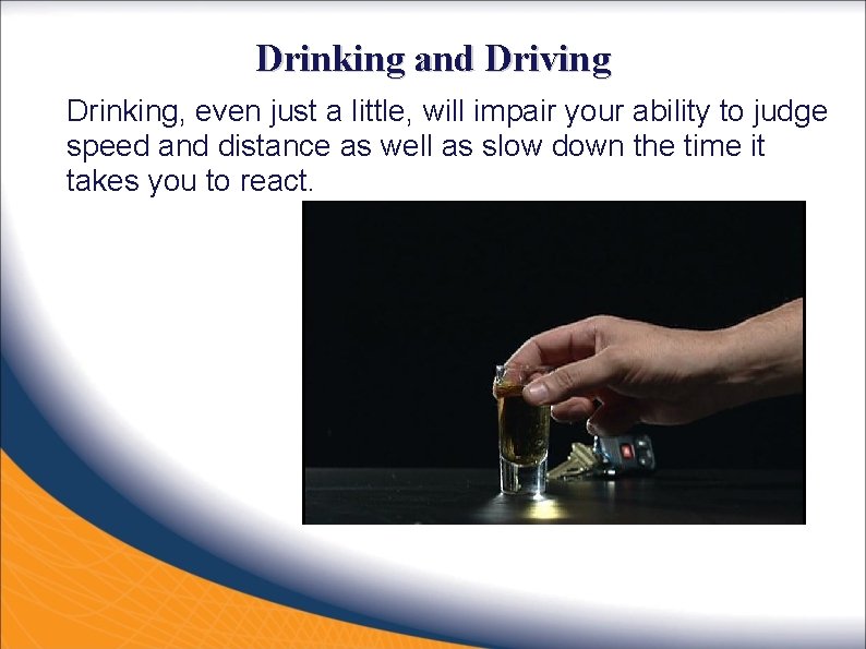 Drinking and Driving Drinking, even just a little, will impair your ability to judge