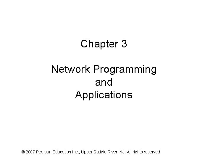 Chapter 3 Network Programming and Applications © 2007 Pearson Education Inc. , Upper Saddle