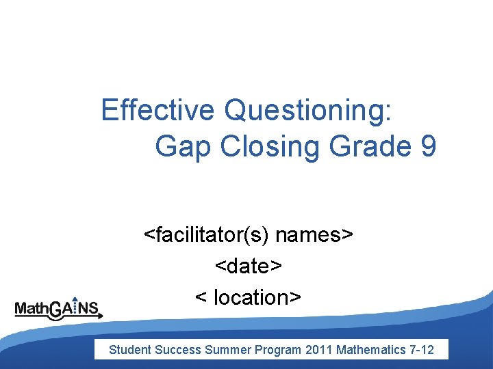 Effective Questioning: Gap Closing Grade 9 <facilitator(s) names> <date> < location> Student Success Summer