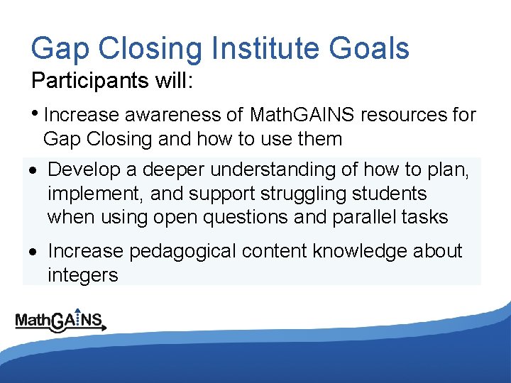 Gap Closing Institute Goals Participants will: • Increase awareness of Math. GAINS resources for