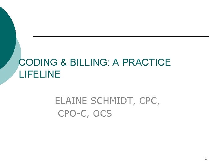 CODING & BILLING: A PRACTICE LIFELINE ELAINE SCHMIDT, CPC, CPO-C, OCS 1 