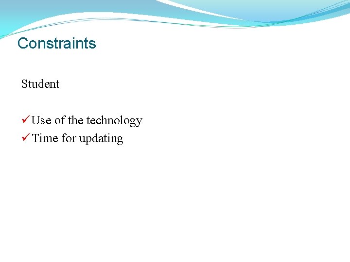 Constraints Student ü Use of the technology ü Time for updating 