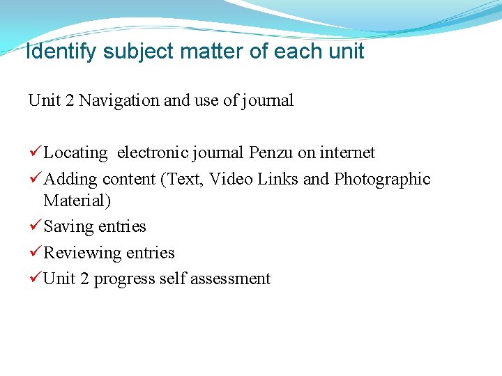 Identify subject matter of each unit Unit 2 Navigation and use of journal ü
