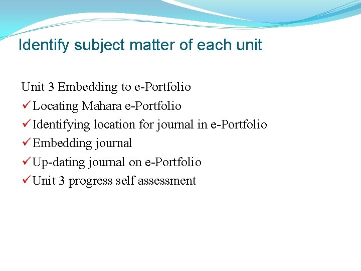 Identify subject matter of each unit Unit 3 Embedding to e-Portfolio ü Locating Mahara
