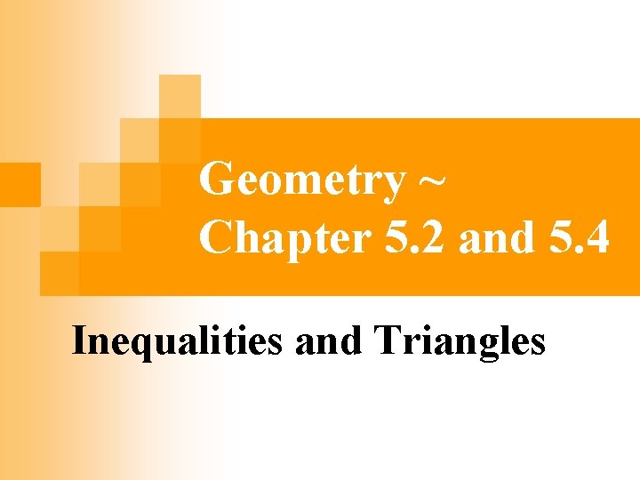 Geometry ~ Chapter 5. 2 and 5. 4 Inequalities and Triangles 