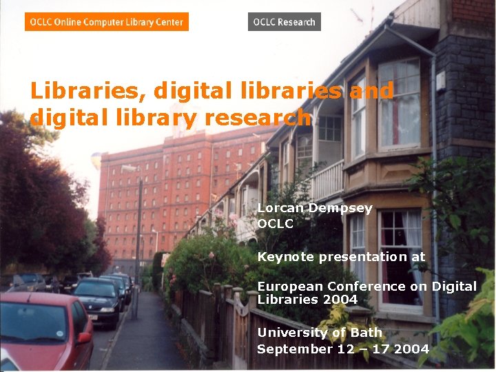 Libraries, digital libraries and digital library research Lorcan Dempsey OCLC Keynote presentation at European