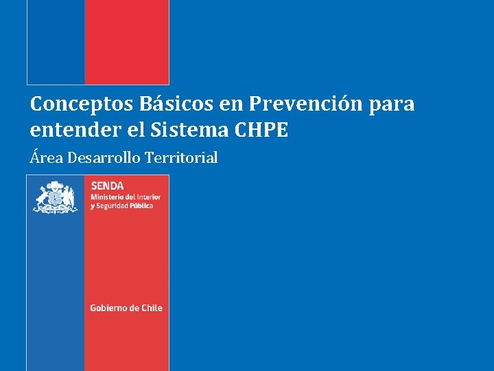 Conceptos Básicos en Prevención para entender el Sistema CHPE Área Desarrollo Territorial 