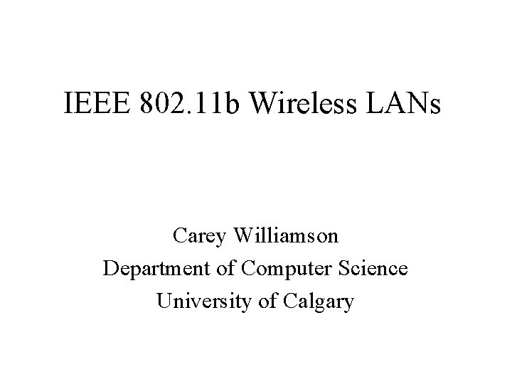 IEEE 802. 11 b Wireless LANs Carey Williamson Department of Computer Science University of