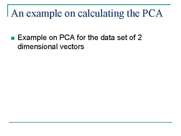 An example on calculating the PCA Example on PCA for the data set of