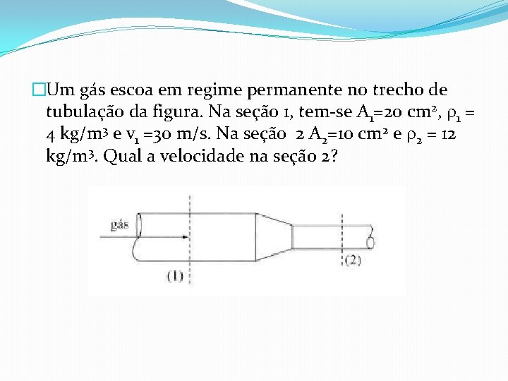 �Um gás escoa em regime permanente no trecho de tubulação da figura. Na seção