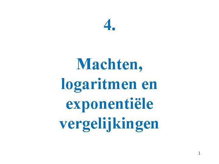 4. Machten, logaritmen en exponentiële vergelijkingen 1 4. Machten, logaritmen en exponentiële vergelijkingen 1