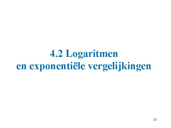 4. 2 Logaritmen en exponentiële vergelijkingen 10 4. 2 Logaritmen en exponentiële vergelijkingen 10