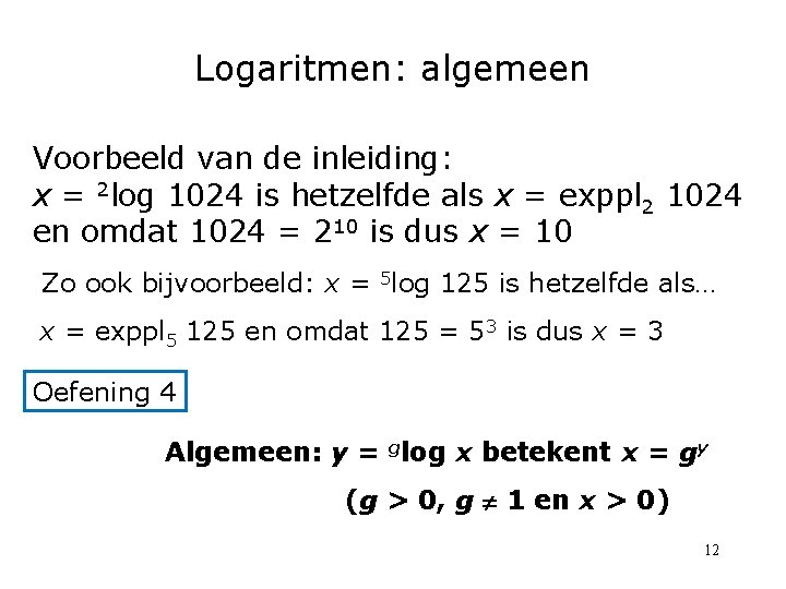 Logaritmen: algemeen Voorbeeld van de inleiding: x = 2 log 1024 is hetzelfde als Logaritmen: algemeen Voorbeeld van de inleiding: x = 2 log 1024 is hetzelfde als