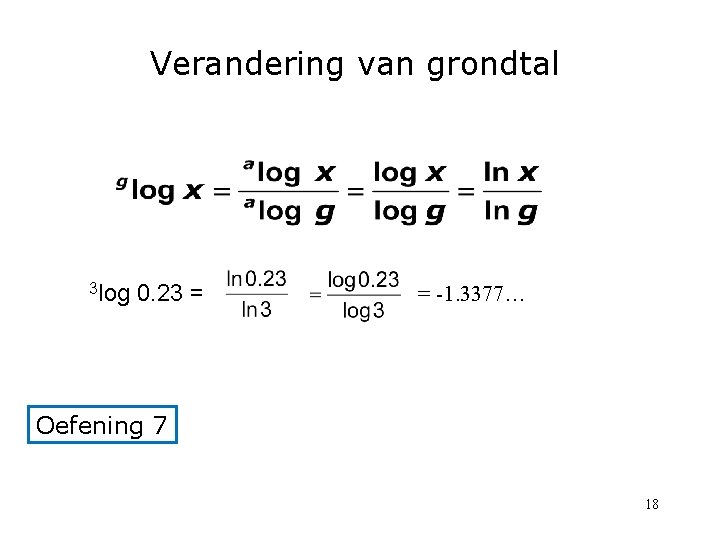 Verandering van grondtal 3 log 0. 23 = = -1. 3377… Oefening 7 18 Verandering van grondtal 3 log 0. 23 = = -1. 3377… Oefening 7 18