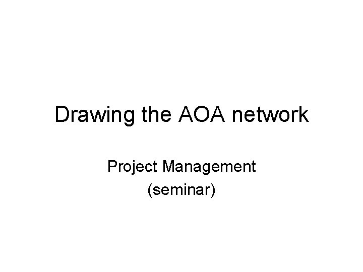 Drawing the AOA network Project Management (seminar) 
