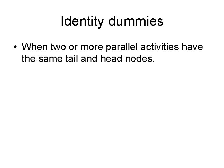 Identity dummies • When two or more parallel activities have the same tail and Identity dummies • When two or more parallel activities have the same tail and