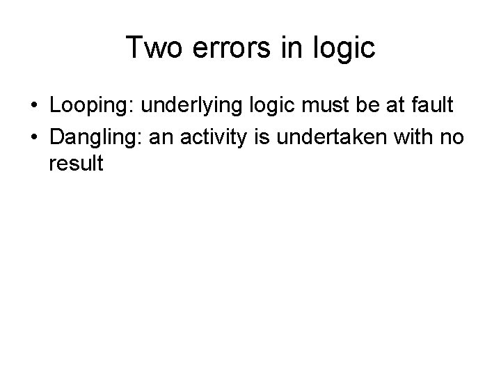 Two errors in logic • Looping: underlying logic must be at fault • Dangling: