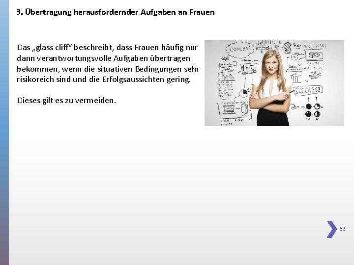 3. Übertragung herausfordernder Aufgaben an Frauen Das „glass cliff“ beschreibt, dass Frauen häufig nur