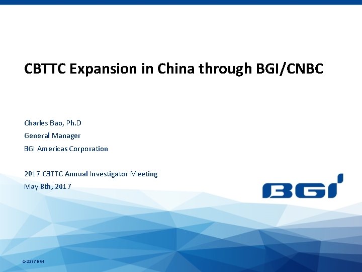 CBTTC Expansion in China through BGI/CNBC Charles Bao, Ph. D General Manager BGI Americas