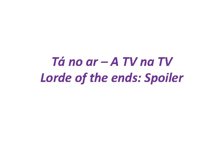 Tá no ar – A TV na TV Lorde of the ends: Spoiler 