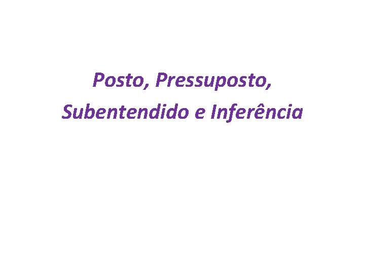 Posto, Pressuposto, Subentendido e Inferência 