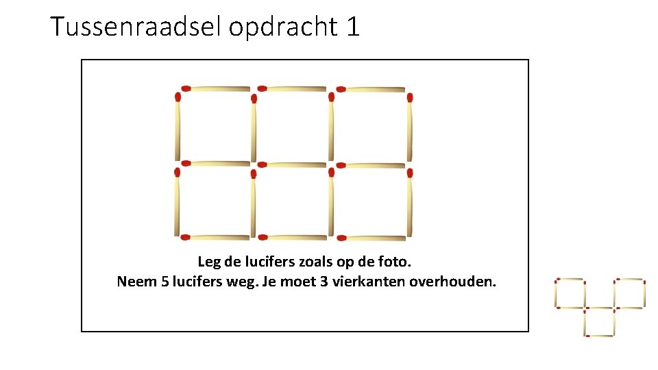 Tussenraadsel opdracht 1 Leg de lucifers zoals op de foto. Neem 5 lucifers weg.