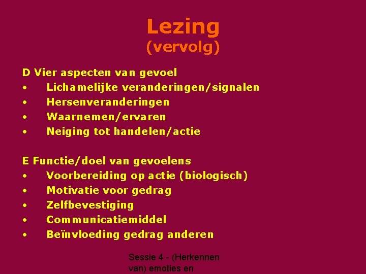 Lezing (vervolg) D Vier aspecten van gevoel • Lichamelijke veranderingen/signalen • Hersenveranderingen • Waarnemen/ervaren