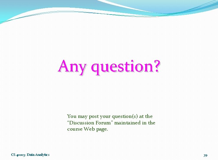 Any question? You may post your question(s) at the “Discussion Forum” maintained in the