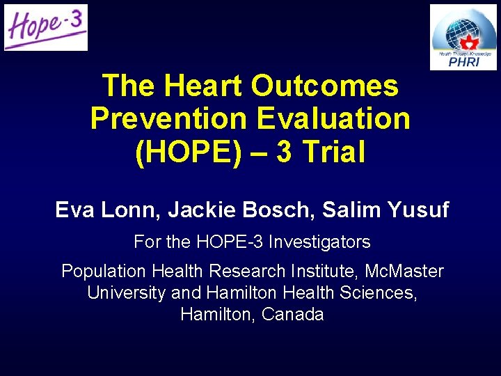 The Heart Outcomes Prevention Evaluation (HOPE) – 3 Trial Eva Lonn, Jackie Bosch, Salim The Heart Outcomes Prevention Evaluation (HOPE) – 3 Trial Eva Lonn, Jackie Bosch, Salim