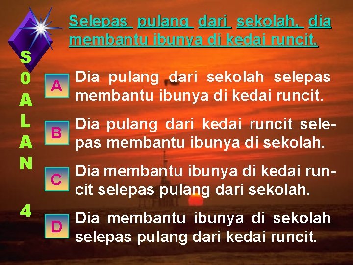 S 0 A L A N 4 Selepas pulang dari sekolah, dia membantu ibunya