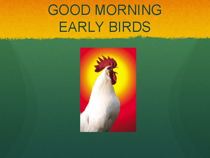GOOD MORNING EARLY BIRDS 