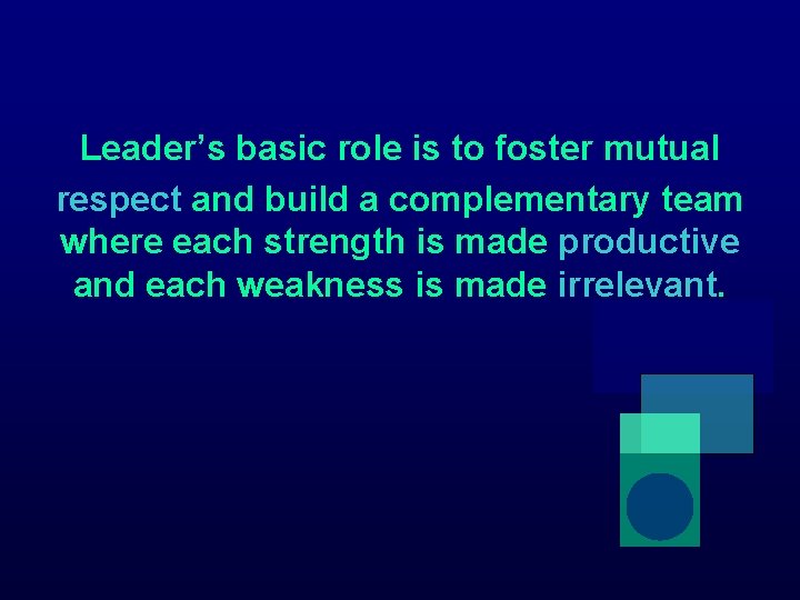Leader’s basic role is to foster mutual respect and build a complementary team where