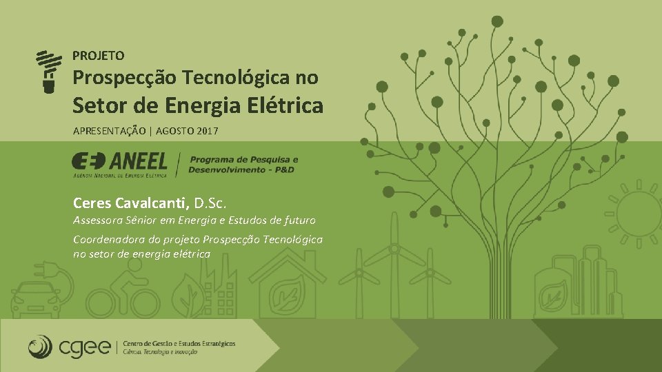 PROJETO Prospecção Tecnológica no Setor de Energia Elétrica APRESENTAÇÃO | AGOSTO 2017 Ceres Cavalcanti, PROJETO Prospecção Tecnológica no Setor de Energia Elétrica APRESENTAÇÃO | AGOSTO 2017 Ceres Cavalcanti,