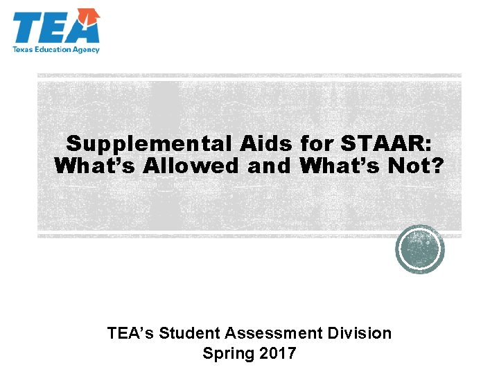 Supplemental Aids for STAAR: What’s Allowed and What’s Not? TEA’s Student Assessment Division Spring Supplemental Aids for STAAR: What’s Allowed and What’s Not? TEA’s Student Assessment Division Spring