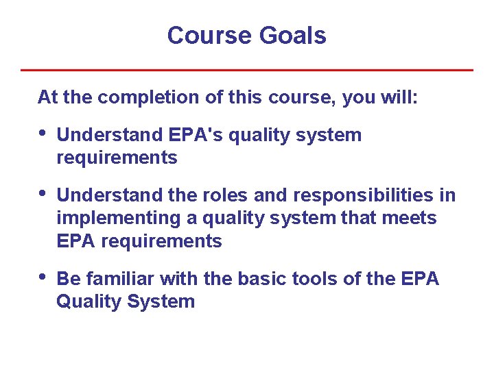 Course Goals At the completion of this course, you will: • Understand EPA's quality