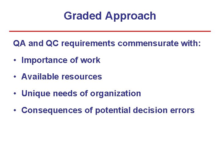 Graded Approach QA and QC requirements commensurate with: • Importance of work • Available