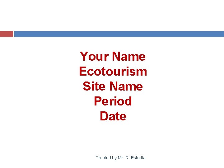 Your Name Ecotourism Site Name Period Date Created by Mr. R. Estrella 