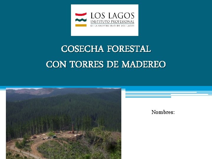 COSECHA FORESTAL CON TORRES DE MADEREO Nombres: 