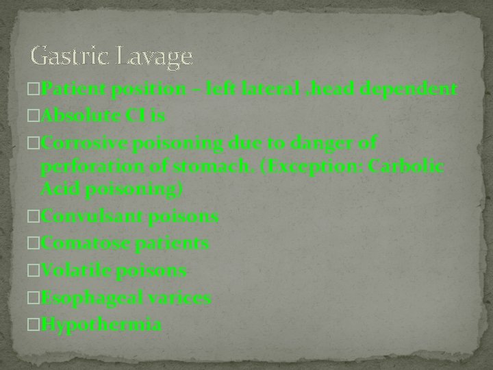 Gastric Lavage �Patient position – left lateral , head dependent �Absolute CI is �Corrosive