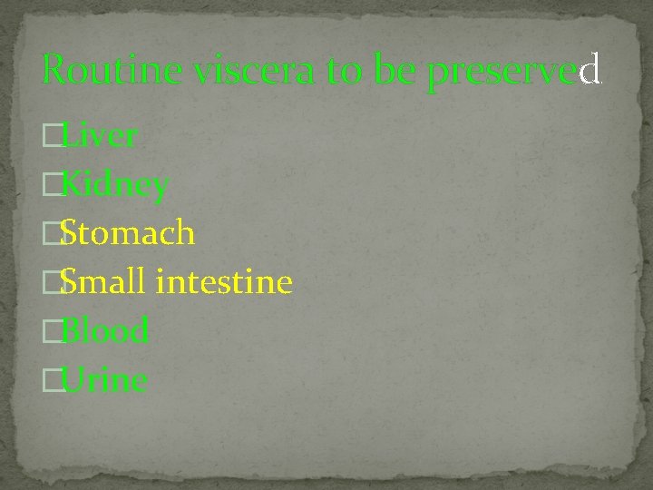 Routine viscera to be preserved �Liver �Kidney �Stomach �Small intestine �Blood �Urine 