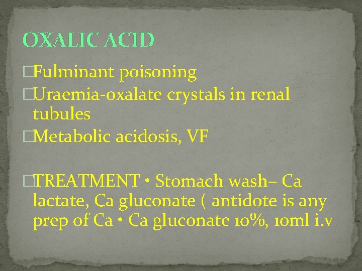 OXALIC ACID �Fulminant poisoning �Uraemia‐oxalate crystals in renal tubules �Metabolic acidosis, VF �TREATMENT •