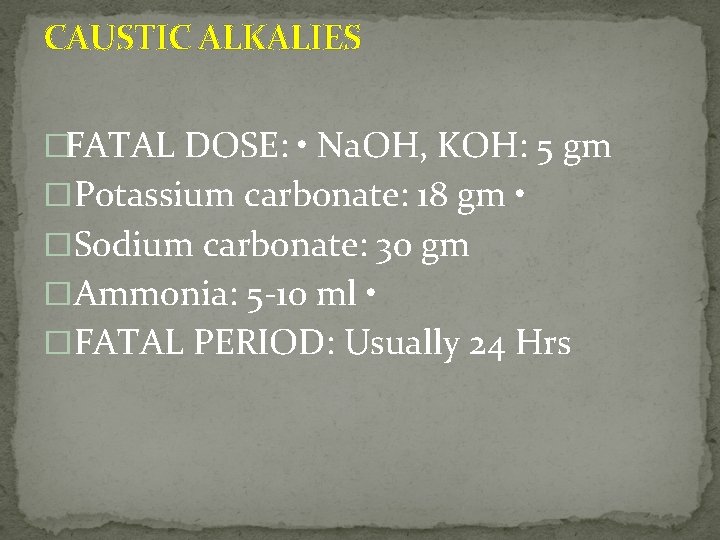 CAUSTIC ALKALIES �FATAL DOSE: • Na. OH, KOH: 5 gm � Potassium carbonate: 18