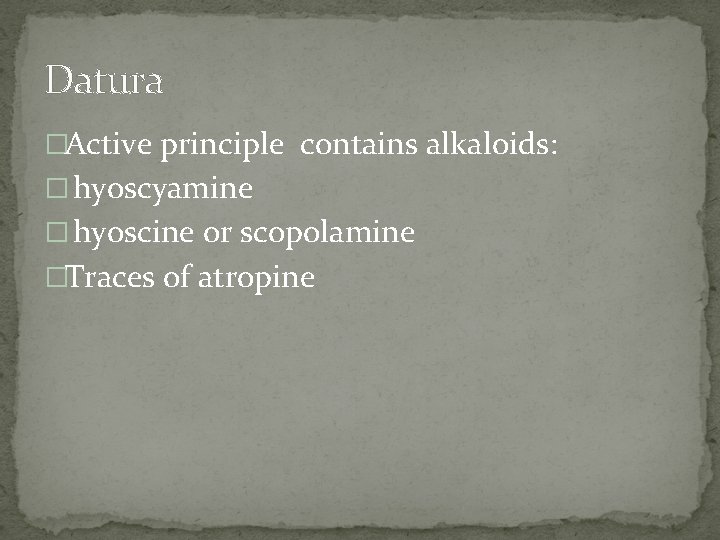 Datura �Active principle contains alkaloids: � hyoscyamine � hyoscine or scopolamine �Traces of atropine