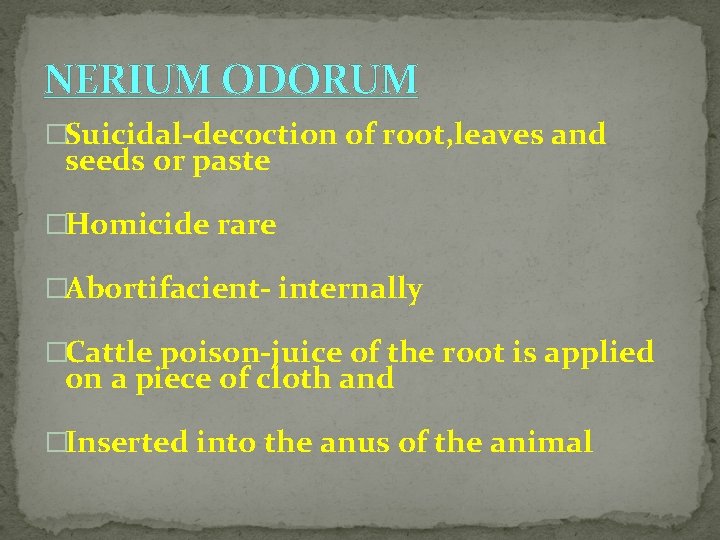 NERIUM ODORUM �Suicidal-decoction of root, leaves and seeds or paste �Homicide rare �Abortifacient- internally